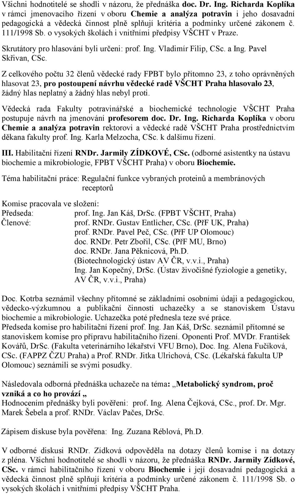 o vysokých školách i vnitřními předpisy VŠCHT v Praze. Skrutátory pro hlasování byli určeni: prof. Ing. Vladimír Filip, CSc. a Ing. Pavel Skřivan, CSc.