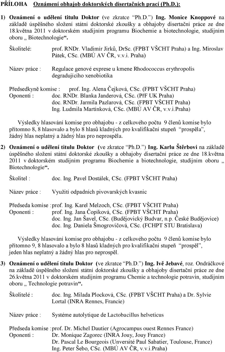 (MBÚ AV ČR, v.v.i. Praha) Regulace genové exprese u kmene Rhodococcus erythropolis degradujícího xenobiotika Předsedkyně komise : prof. Ing. Alena Čejková, CSc. (FPBT VŠCHT Praha) doc. RNDr.