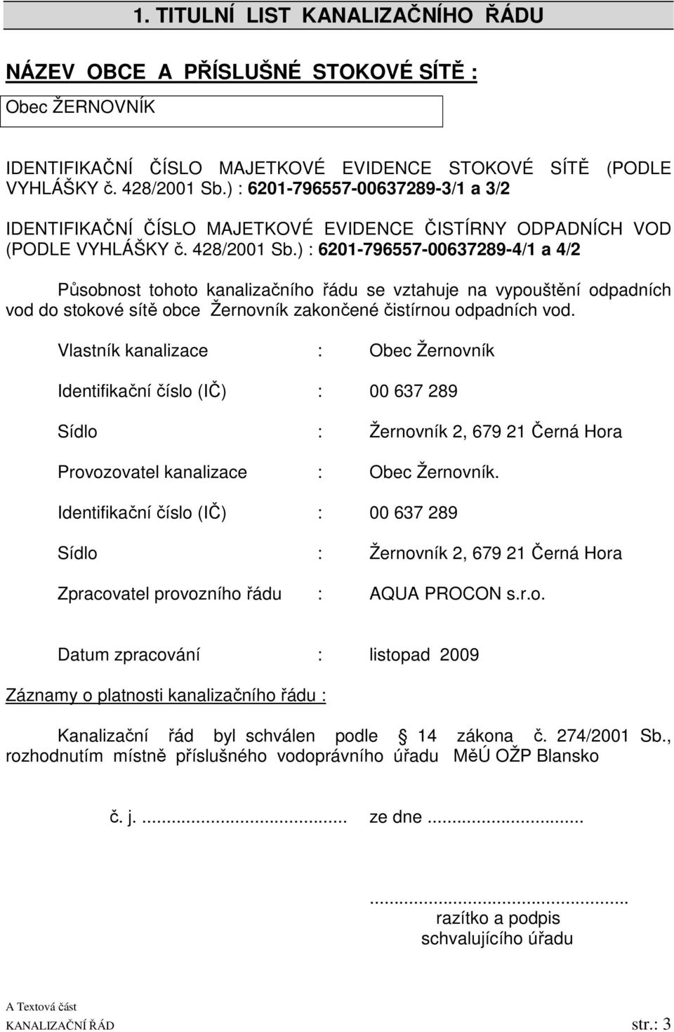 ) : 6201-796557-00637289-4/1 a 4/2 Působnost tohoto kanalizačního řádu se vztahuje na vypouštění odpadních vod do stokové sítě obce Žernovník zakončené čistírnou odpadních vod.