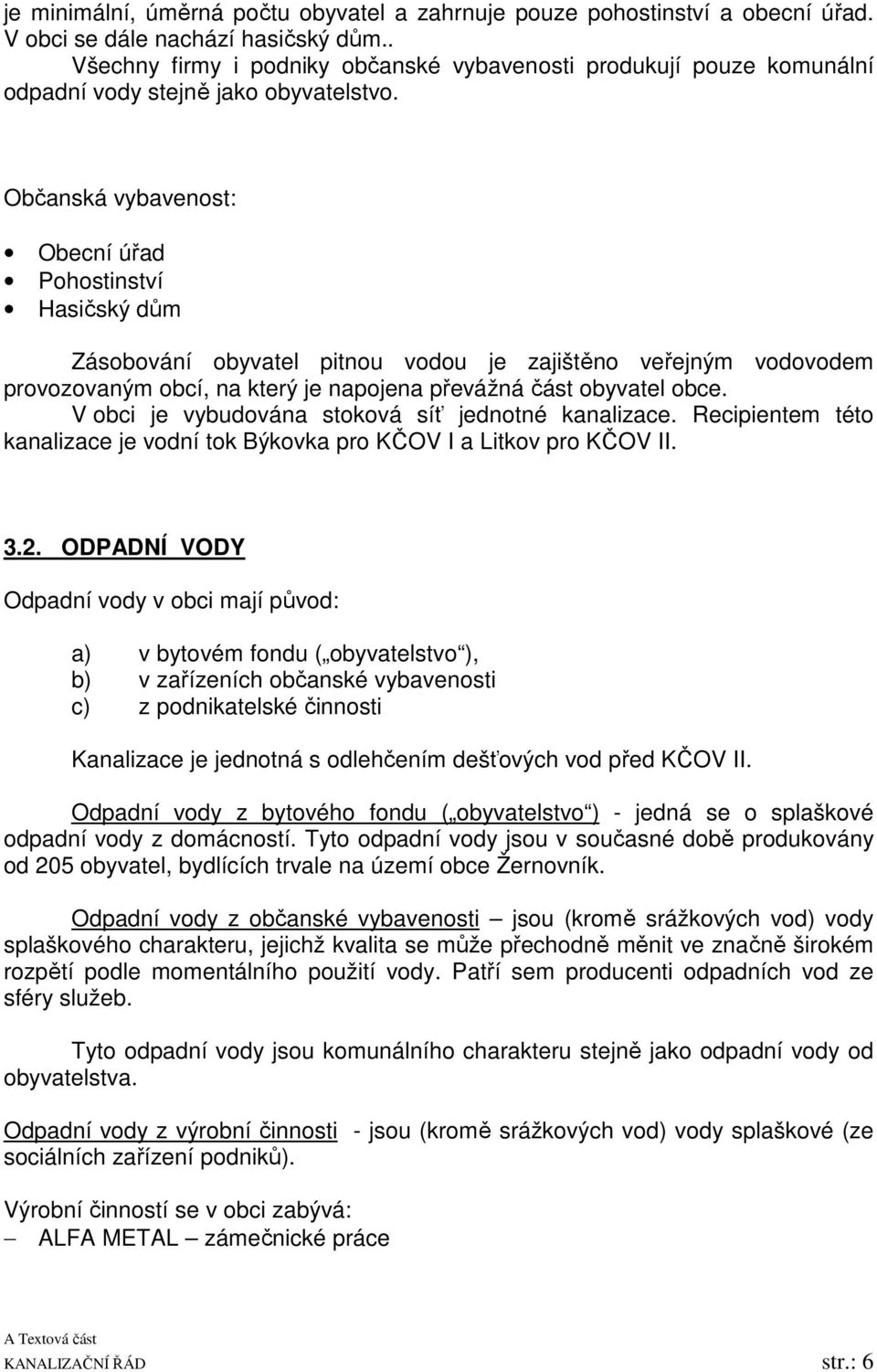 Občanská vybavenost: Obecní úřad Pohostinství Hasičský dům Zásobování obyvatel pitnou vodou je zajištěno veřejným vodovodem provozovaným obcí, na který je napojena převážná část obyvatel obce.