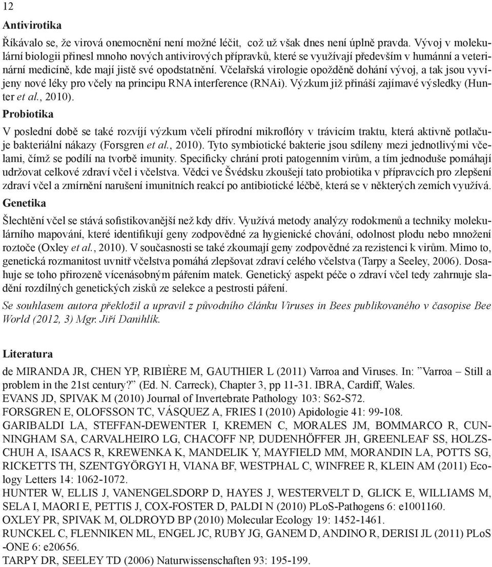 Včelařská virologie opožděně dohání vývoj, a tak jsou vyvíjeny nové léky pro včely na principu RNA interference (RNAi). Výzkum již přináší zajímavé výsledky (Hunter et al., 2010).