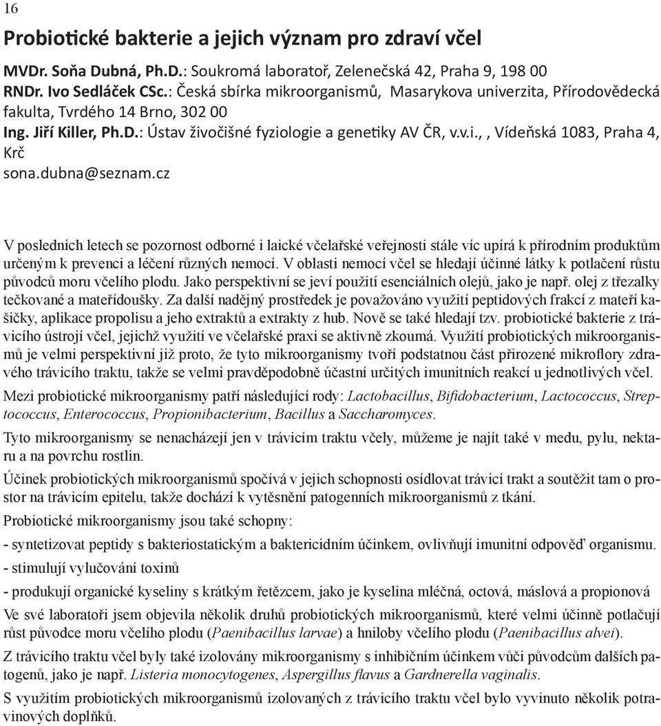 dubna@seznam.cz V posledních letech se pozornost odborné i laické včelařské veřejnosti stále víc upírá k přírodním produktům určeným k prevenci a léčení různých nemocí.