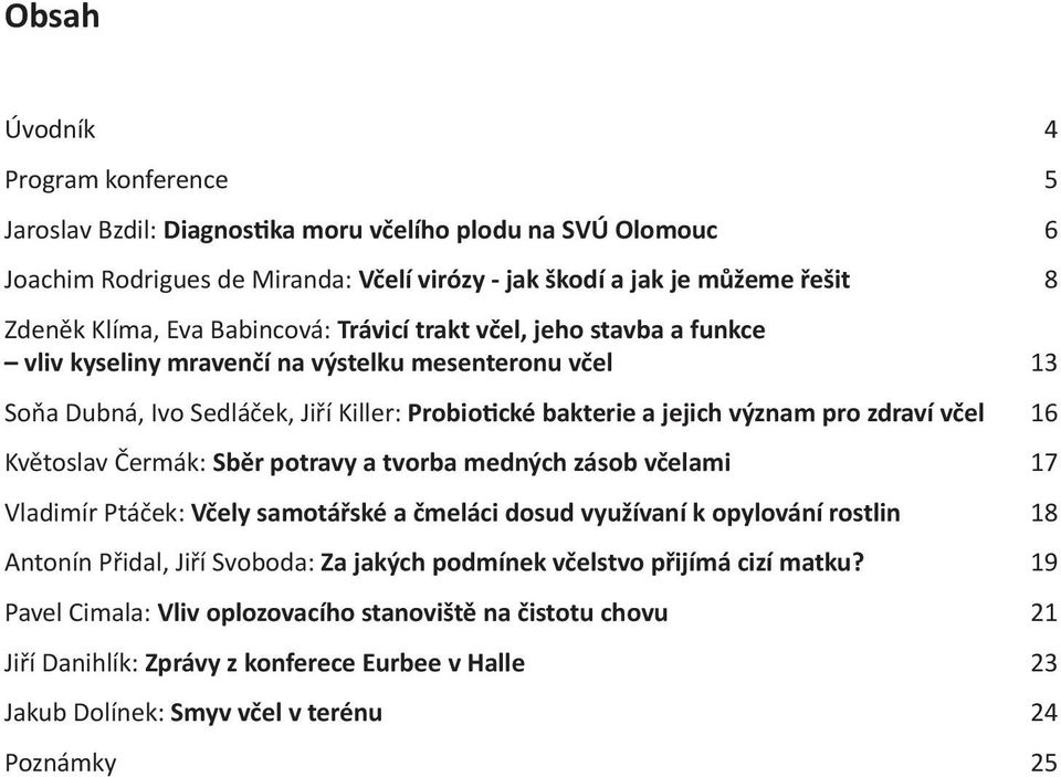 včel 16 Květoslav Čermák: Sběr potravy a tvorba medných zásob včelami 17 Vladimír Ptáček: Včely samotářské a čmeláci dosud využívaní k opylování rostlin 18 Antonín Přidal, Jiří Svoboda: Za jakých