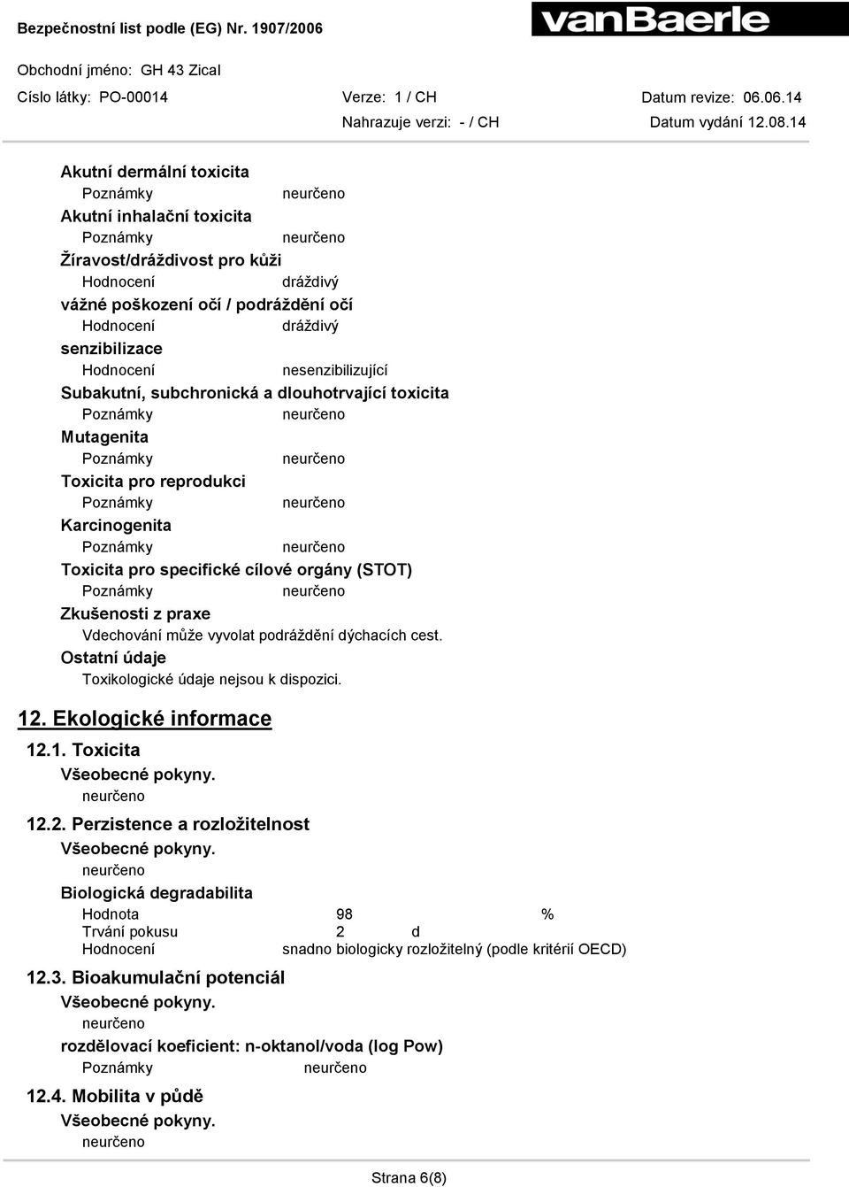 může vyvolat podráždění dýchacích cest. Ostatní údaje Toxikologické údaje nejsou k dispozici. 12.