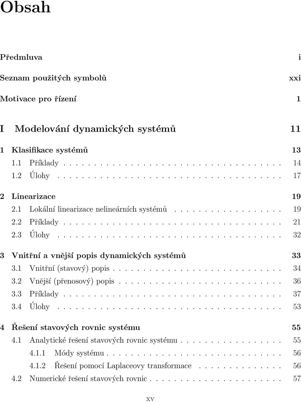 .................................... 32 3 Vnitřní a vnější popis dynamických systémů 33 3.1 Vnitřní (stavový) popis............................ 34 3.2 Vnější (přenosový) popis........................... 36 3.