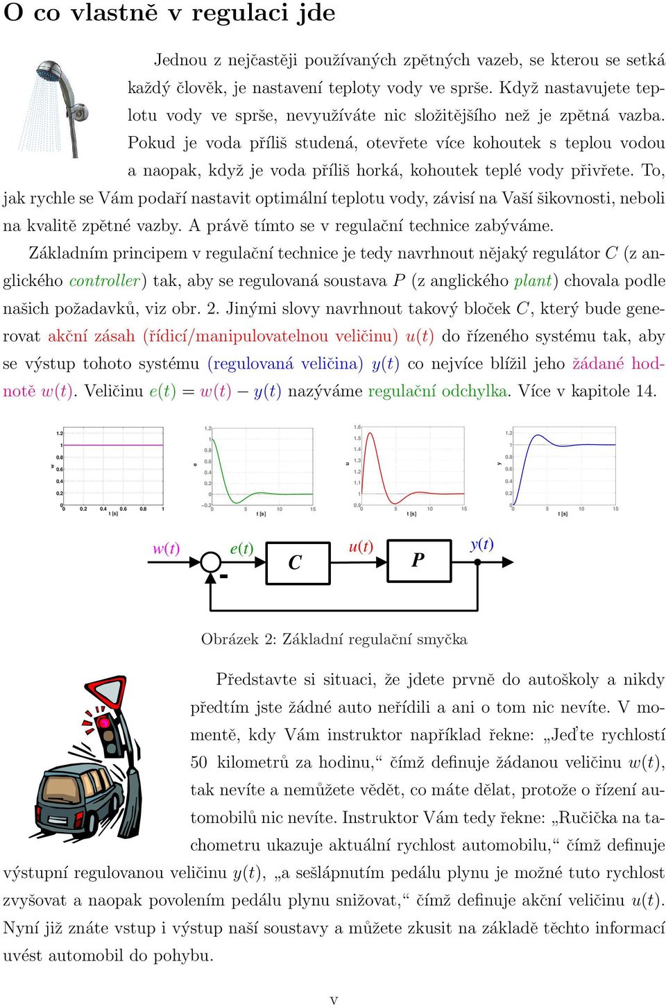 Pokud je voda příliš studená, otevřete více kohoutek s teplou vodou a naopak, když je voda příliš horká, kohoutek teplé vody přivřete.