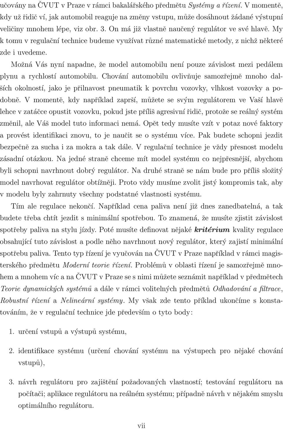 Možná Vás nyní napadne, že model automobilu není pouze závislost mezi pedálem plynu a rychlostí automobilu.