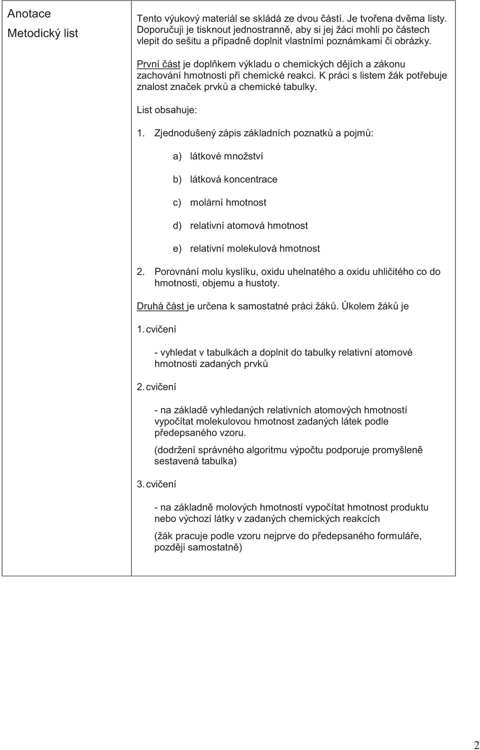 První ást je dopl kem výkladu o chemických d jích a zákonu zachování i p i chemické reakci. K práci s listem žák pot ebuje znalost zna ek prvk a chemické tabulky. List : 1.