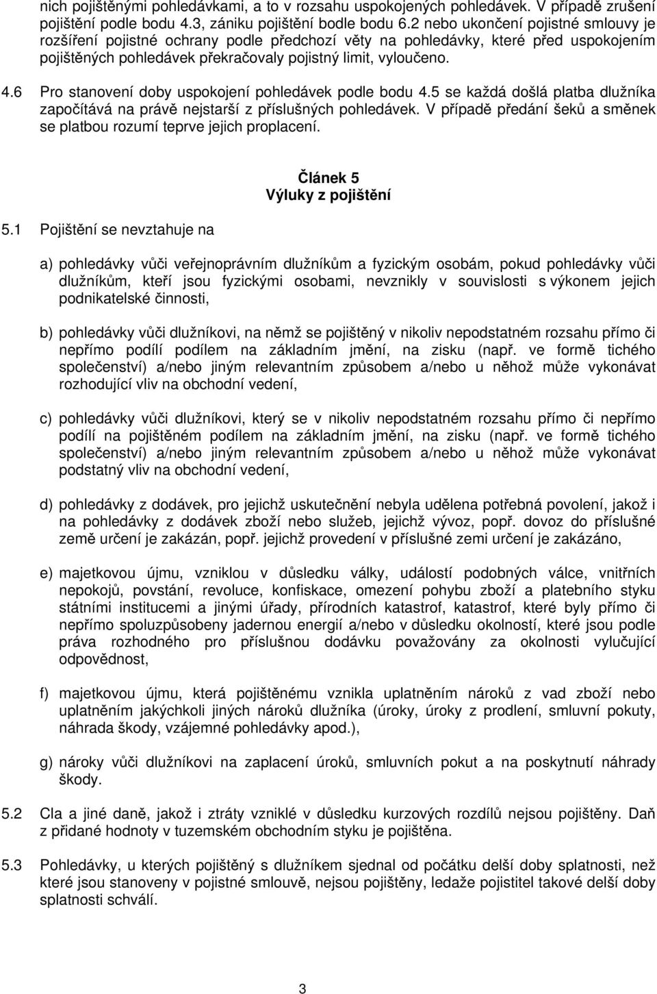 6 Pro stanovení doby uspokojení pohledávek podle bodu 4.5 se každá došlá platba dlužníka započítává na právě nejstarší z příslušných pohledávek.