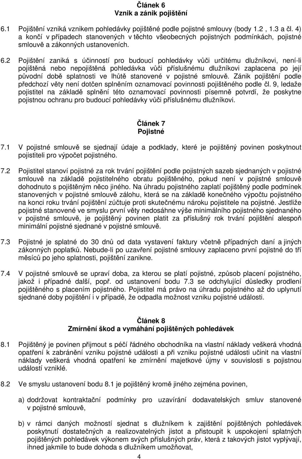 2 Pojištění zaniká s účinností pro budoucí pohledávky vůči určitému dlužníkovi, není-li pojištěná nebo nepojištěná pohledávka vůči příslušnému dlužníkovi zaplacena po její původní době splatnosti ve