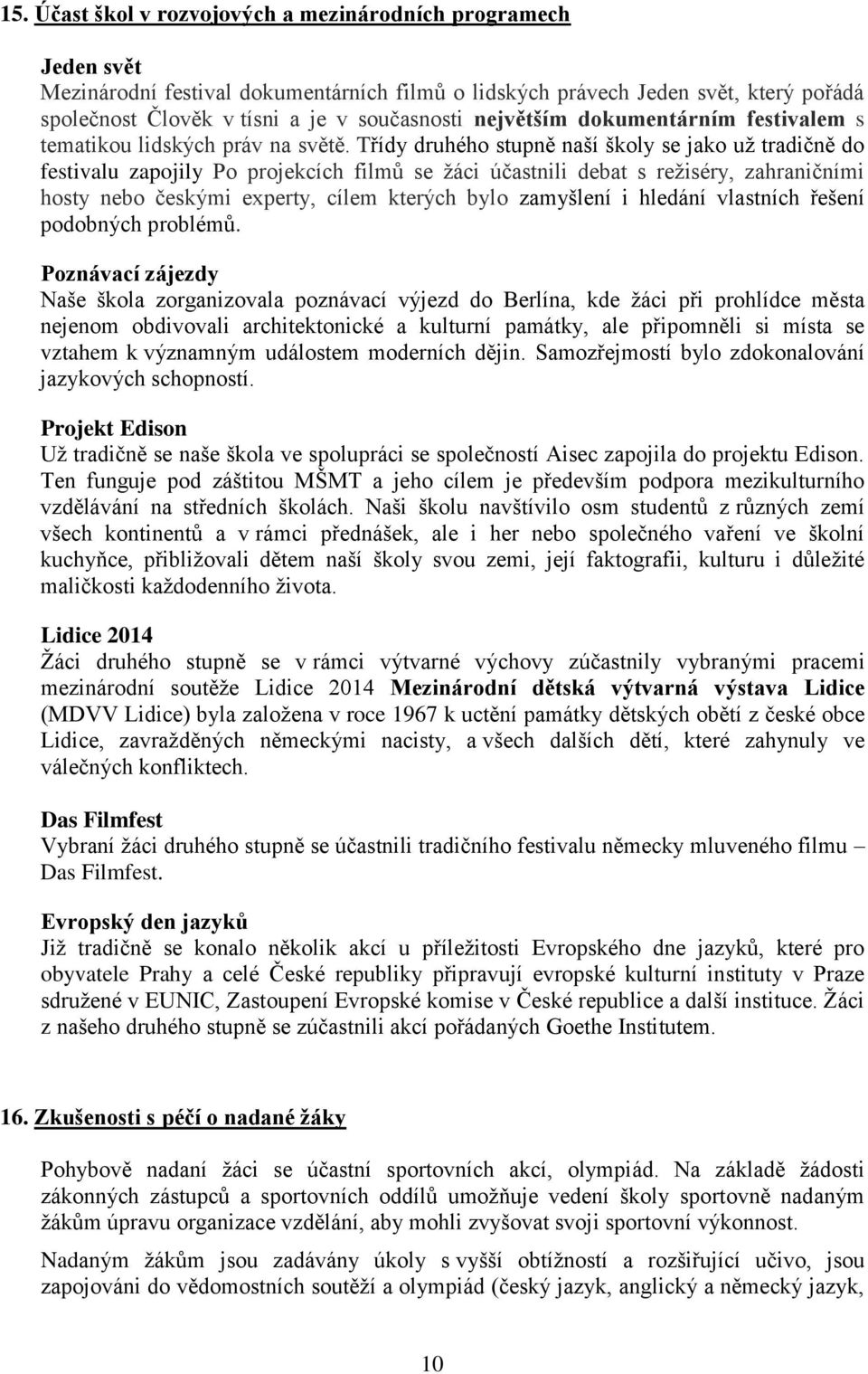 Třídy druhého stupně naší školy se jako už tradičně do festivalu zapojily Po projekcích filmů se žáci účastnili debat s režiséry, zahraničními hosty nebo českými experty, cílem kterých bylo zamyšlení