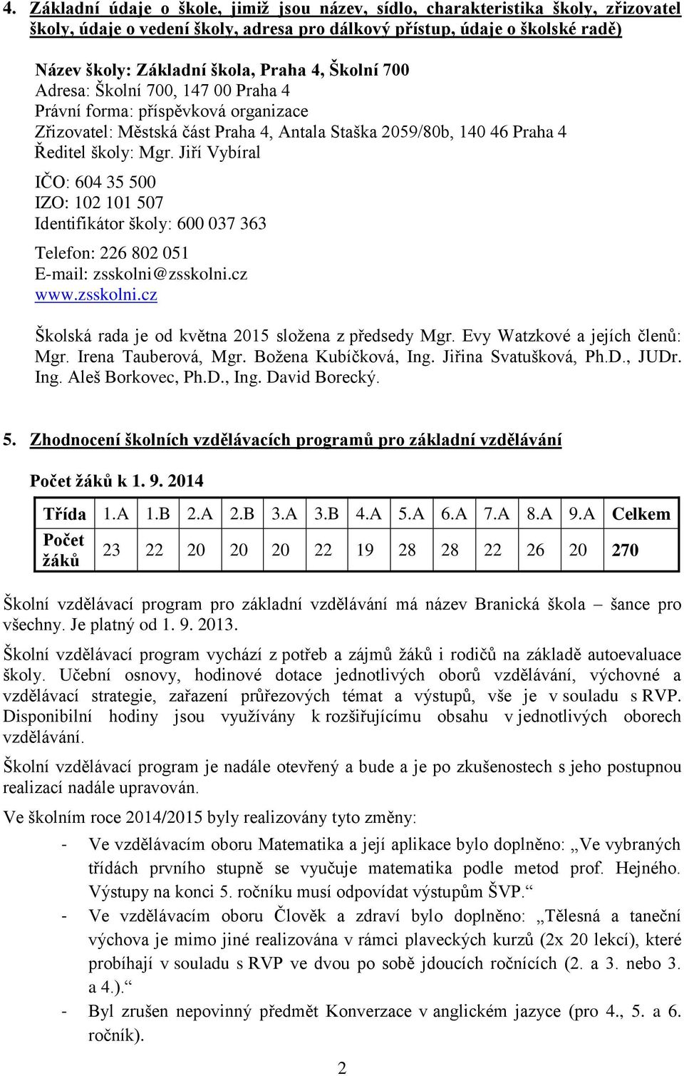 Jiří Vybíral IČO: 604 35 500 IZO: 102 101 507 Identifikátor školy: 600 037 363 Telefon: 226 802 051 E-mail: zsskolni@zsskolni.cz www.zsskolni.cz Školská rada je od května 2015 složena z předsedy Mgr.