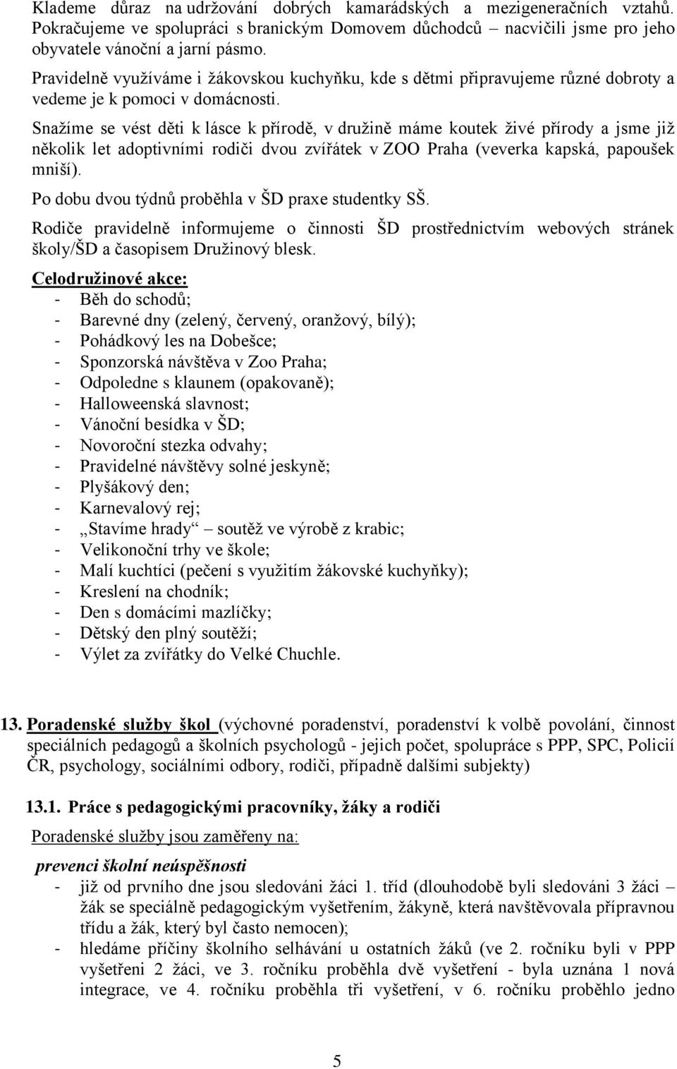 Snažíme se vést děti k lásce k přírodě, v družině máme koutek živé přírody a jsme již několik let adoptivními rodiči dvou zvířátek v ZOO Praha (veverka kapská, papoušek mniší).