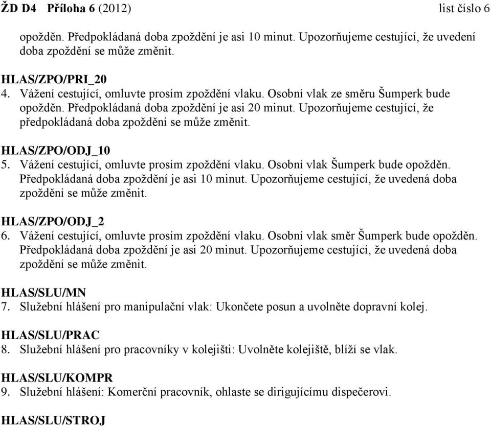 Upozorňujeme cestující, že předpokládaná doba zpoždění se může změnit. HLAS/ZPO/ODJ_10 5. Vážení cestující, omluvte prosím zpoždění vlaku. Osobní vlak Šumperk bude opožděn.