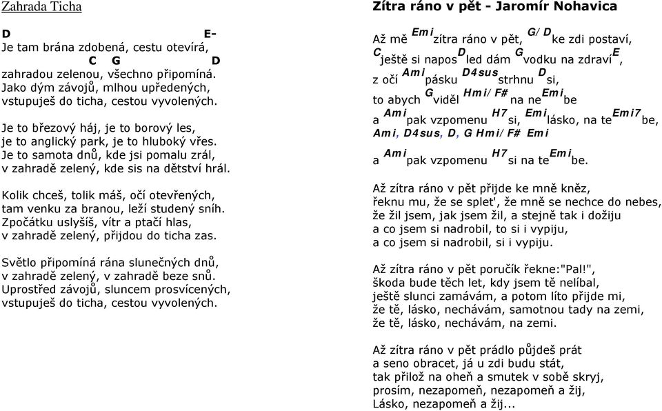 Kolik chceš, tolik máš, očí otevřených, tam venku za branou, leží studený sníh. Zpočátku uslyšíš, vítr a ptačí hlas, v zahradě zelený, přijdou do ticha zas.