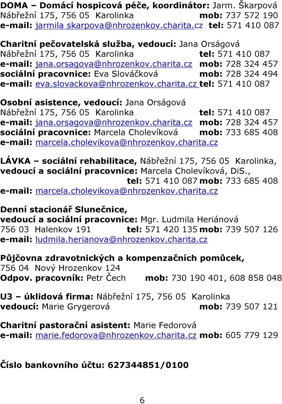 cz mob: 728 324 457 sociální pracovnice: Eva Slováčková mob: 728 324 494 e-mail: eva.slovackova@nhrozenkov.charita.