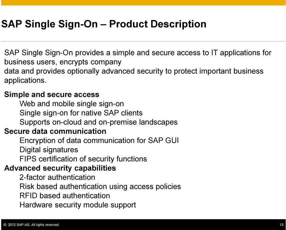 Simple and secure access Web and mobile single sign-on Single sign-on for native SAP clients Supports on-cloud and on-premise landscapes Secure data communication Encryption of