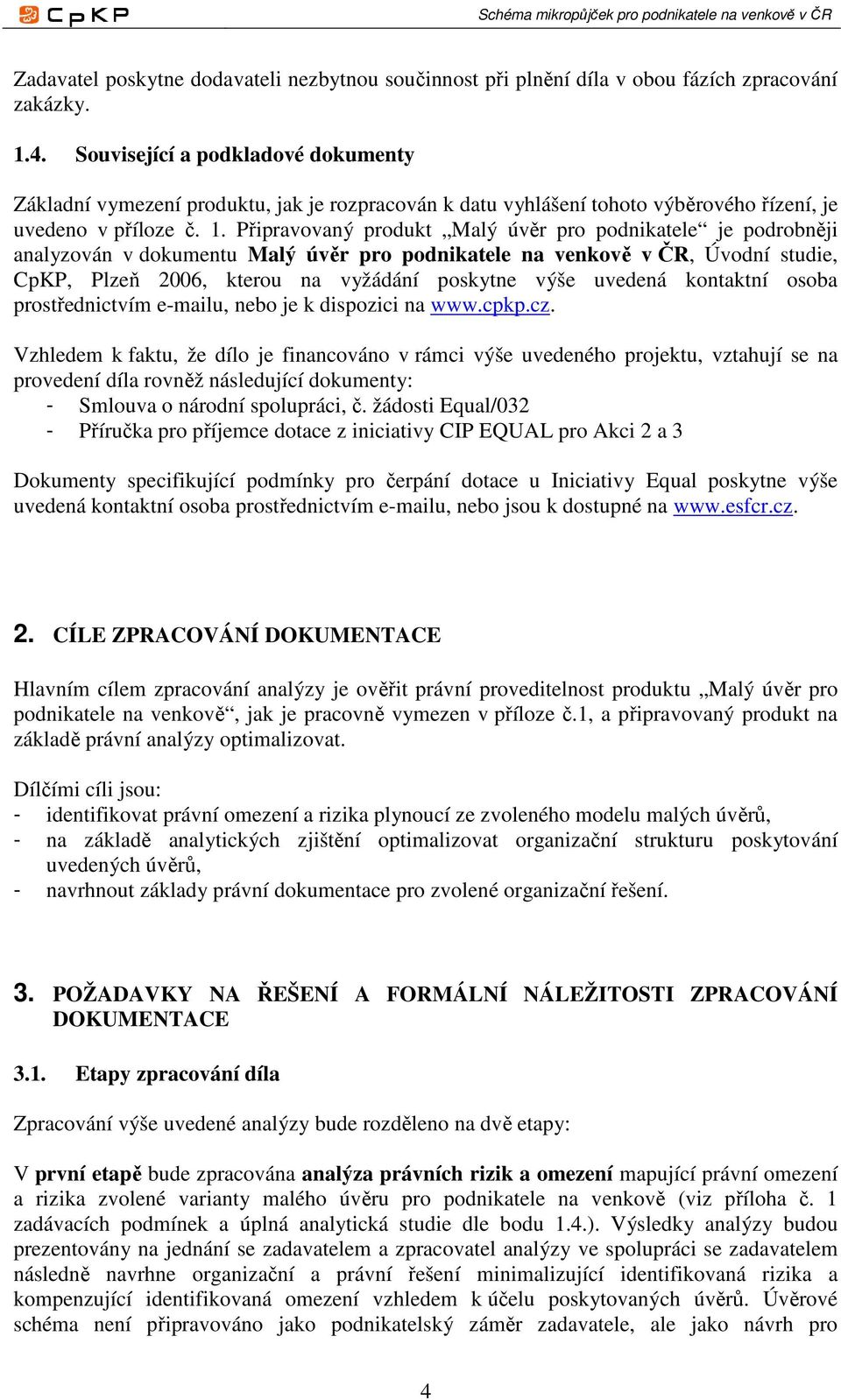 Připravovaný produkt Malý úvěr pro podnikatele je podrobněji analyzován v dokumentu Malý úvěr pro podnikatele na venkově v ČR, Úvodní studie, CpKP, Plzeň 2006, kterou na vyžádání poskytne výše