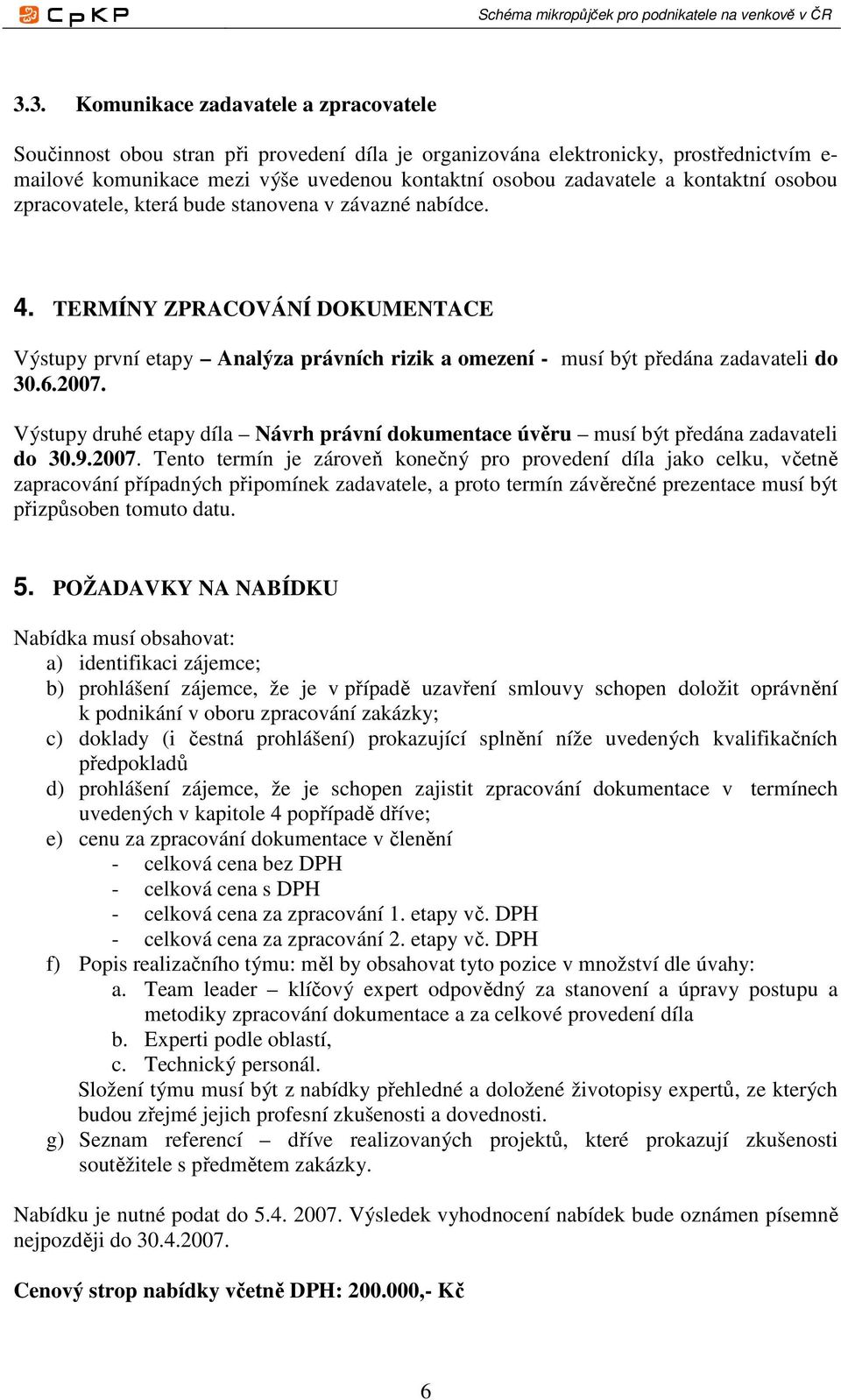 2007. Výstupy druhé etapy díla Návrh právní dokumentace úvěru musí být předána zadavateli do 30.9.2007. Tento termín je zároveň konečný pro provedení díla jako celku, včetně zapracování případných připomínek zadavatele, a proto termín závěrečné prezentace musí být přizpůsoben tomuto datu.