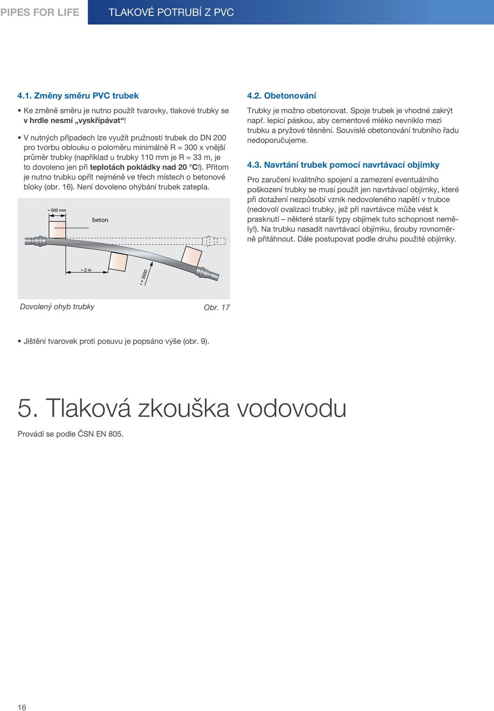 teplotách pokládky nad 20!). Přitom je nutno trubku opřít nejméně ve třech místech o betonové bloky (obr. 16). Není dovoleno ohýbání trubek zatepla. beton 4.2. Obetonování Trubky je možno obetonovat.