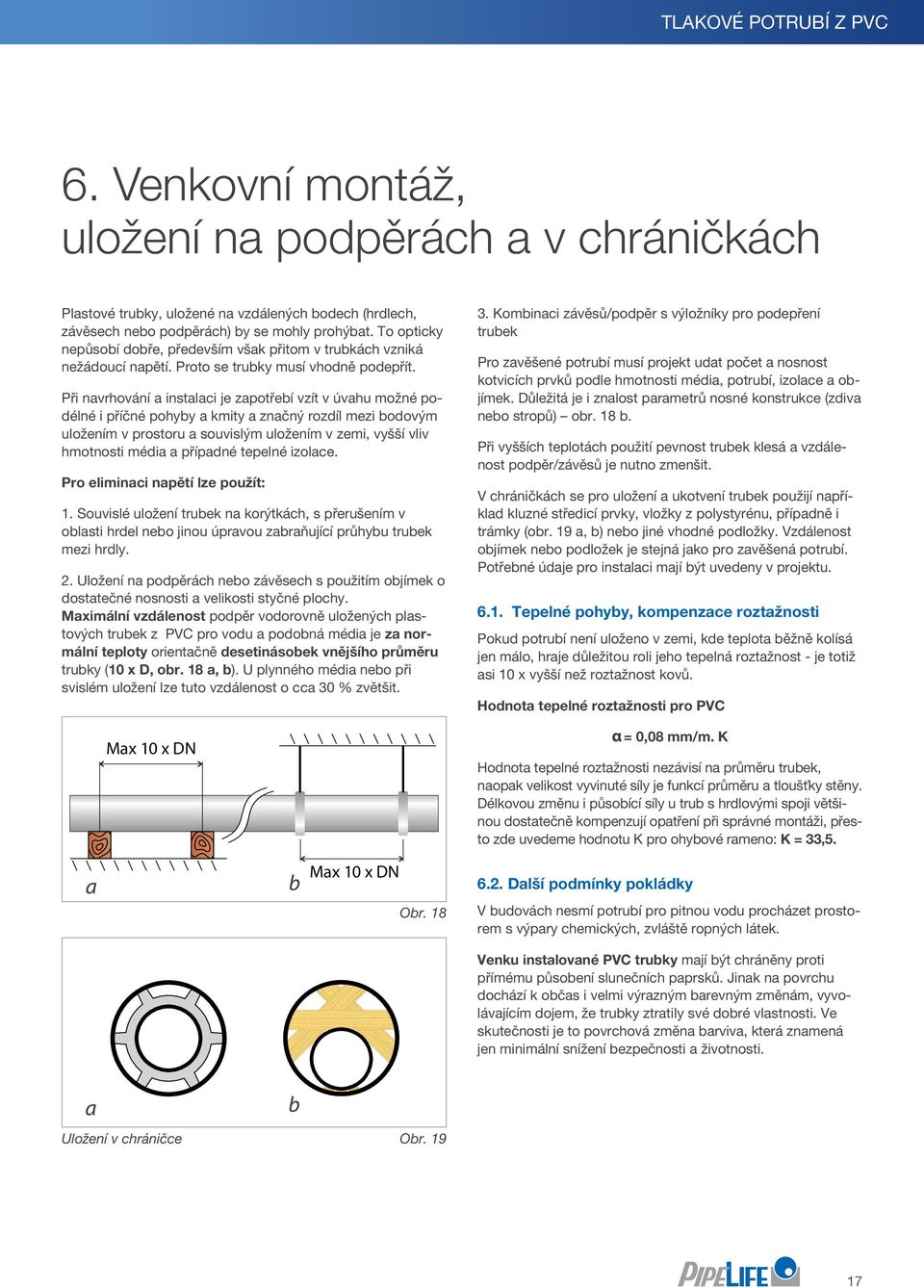 Při navrhování a instalaci je zapotřebí vzít v úvahu možné podélné i příčné pohyby a kmity a značný rozdíl mezi bodovým uložením v prostoru a souvislým uložením v zemi, vyšší vliv hmotnosti média a