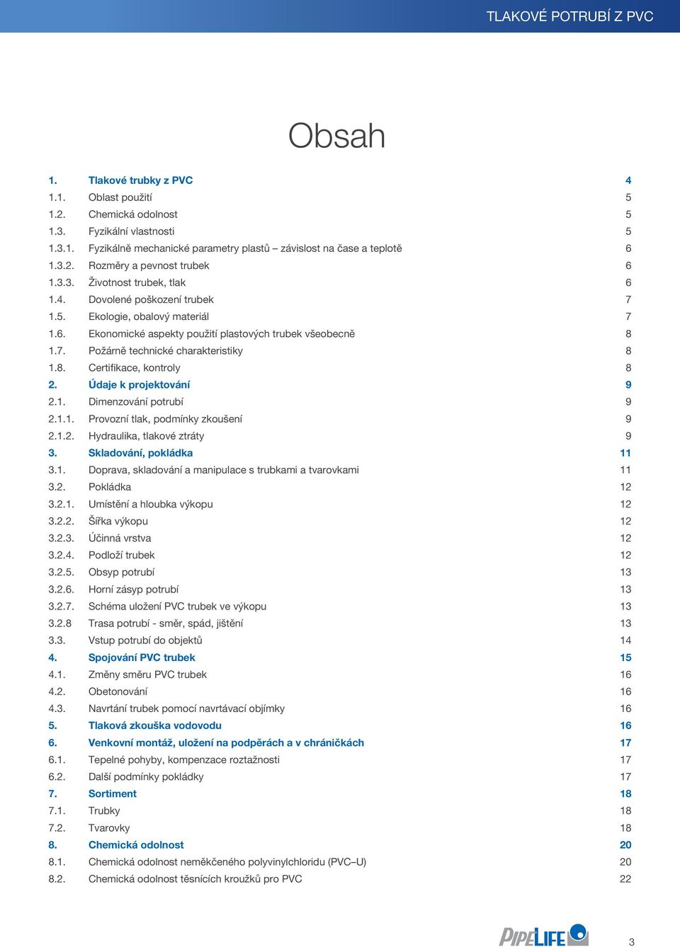 8. ertifikace, kontroly 8 2. Údaje k projektování 9 2.1. imenzování potrubí 9 2.1.1. Provozní tlak, podmínky zkoušení 9 2.1.2. Hydraulika, tlakové ztráty 9 3. Skladování, pokládka 11 3.1. oprava, skladování a manipulace s trubkami a tvarovkami 11 3.