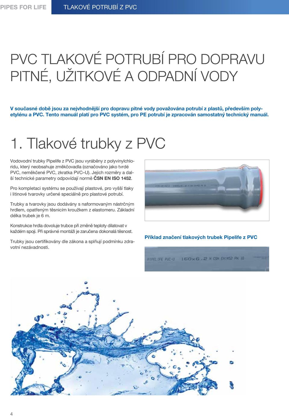 Tlakové trubky z PV Vodovodní trubky Pipelife z PV jsou vyráběny z polyvinylchloridu, který neobsahuje změkčovadla (označováno jako tvrdé PV, neměkčené PV, zkratka PV U).