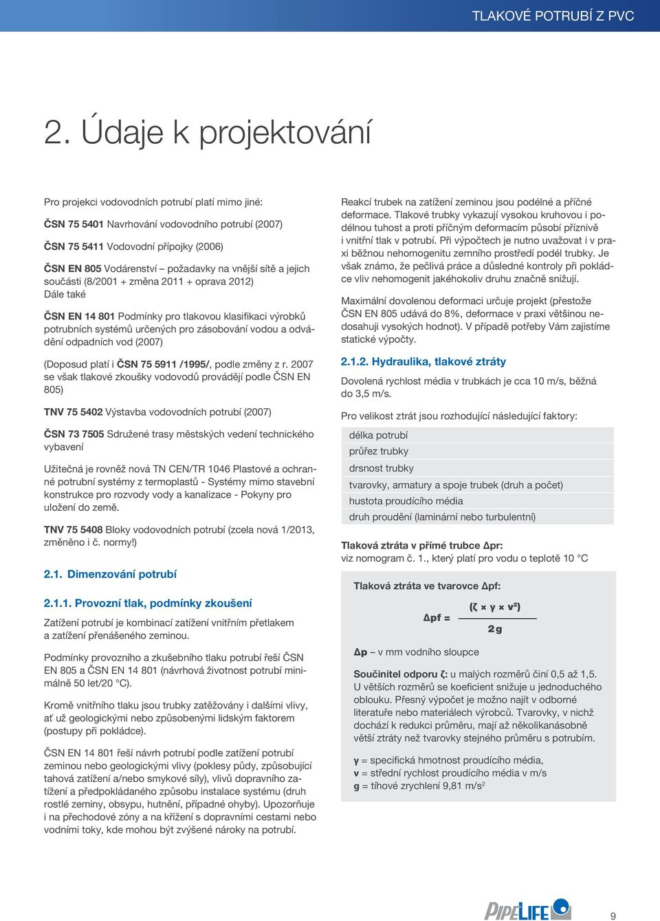 vnější sítě a jejich součásti (8/2001 + změna 2011 + oprava 2012) ále také ČSN EN 14 801 Podmínky pro tlakovou klasifikaci výrobků potrubních systémů určených pro zásobování vodou a odvádění