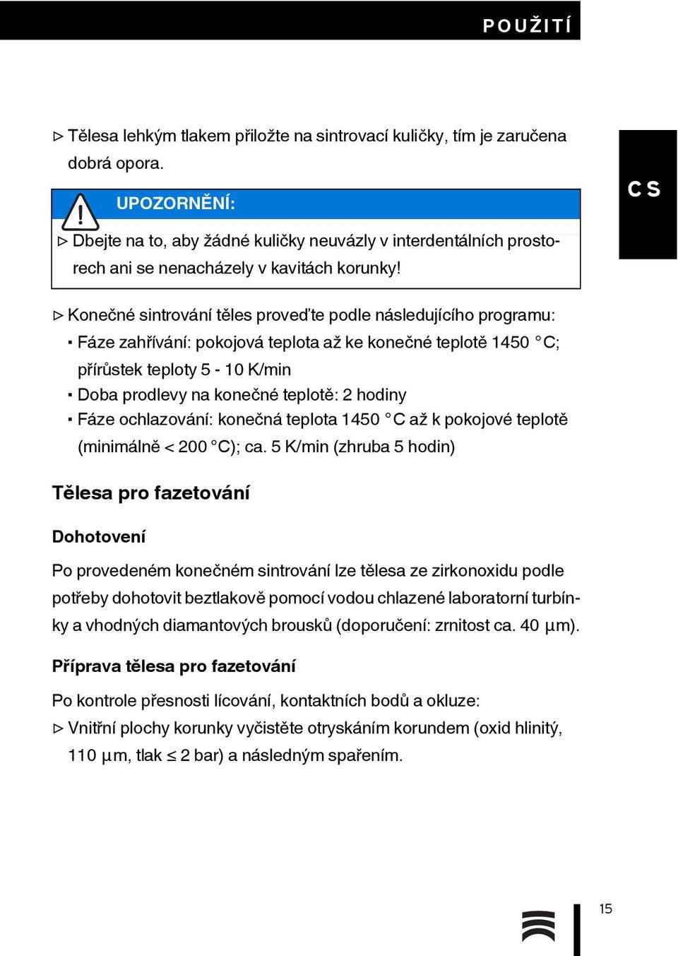 Konečné sintrování těles proveďte podle následujícího programu: Fáze zahřívání: pokojová teplota až ke konečné teplotě 1450 C; přírůstek teploty 5-10 K/min Doba prodlevy na konečné teplotě: 2 hodiny