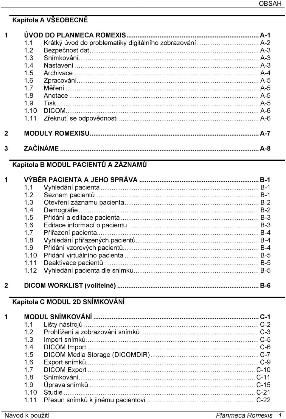 .. A-8 Kapitola B MODUL PACIENTŮ A ZÁZNAMŮ 1 VÝBĚR PACIENTA A JEHO SPRÁVA... B-1 1.1 Vyhledání pacienta... B-1 1.2 Seznam pacientů... B-1 1.3 Otevření záznamu pacienta... B-2 1.