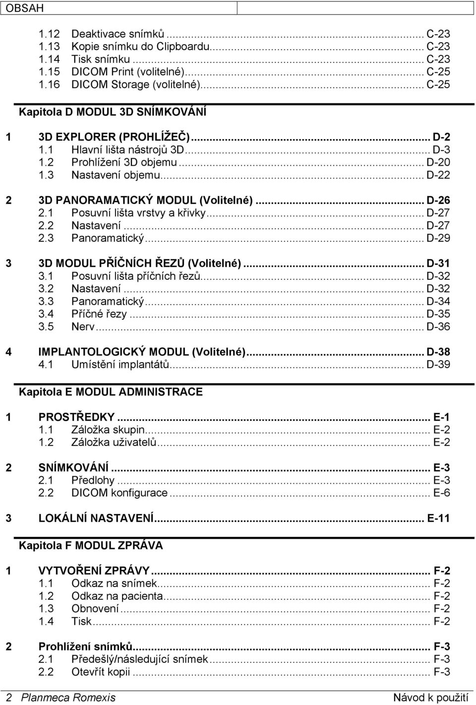 .. D-22 2 3D PANORAMATICKÝ MODUL (Volitelné)... D-26 2.1 Posuvní lišta vrstvy a křivky... D-27 2.2 Nastavení... D-27 2.3 Panoramatický... D-29 3 3D MODUL PŘÍČNÍCH ŘEZŮ (Volitelné)... D-31 3.