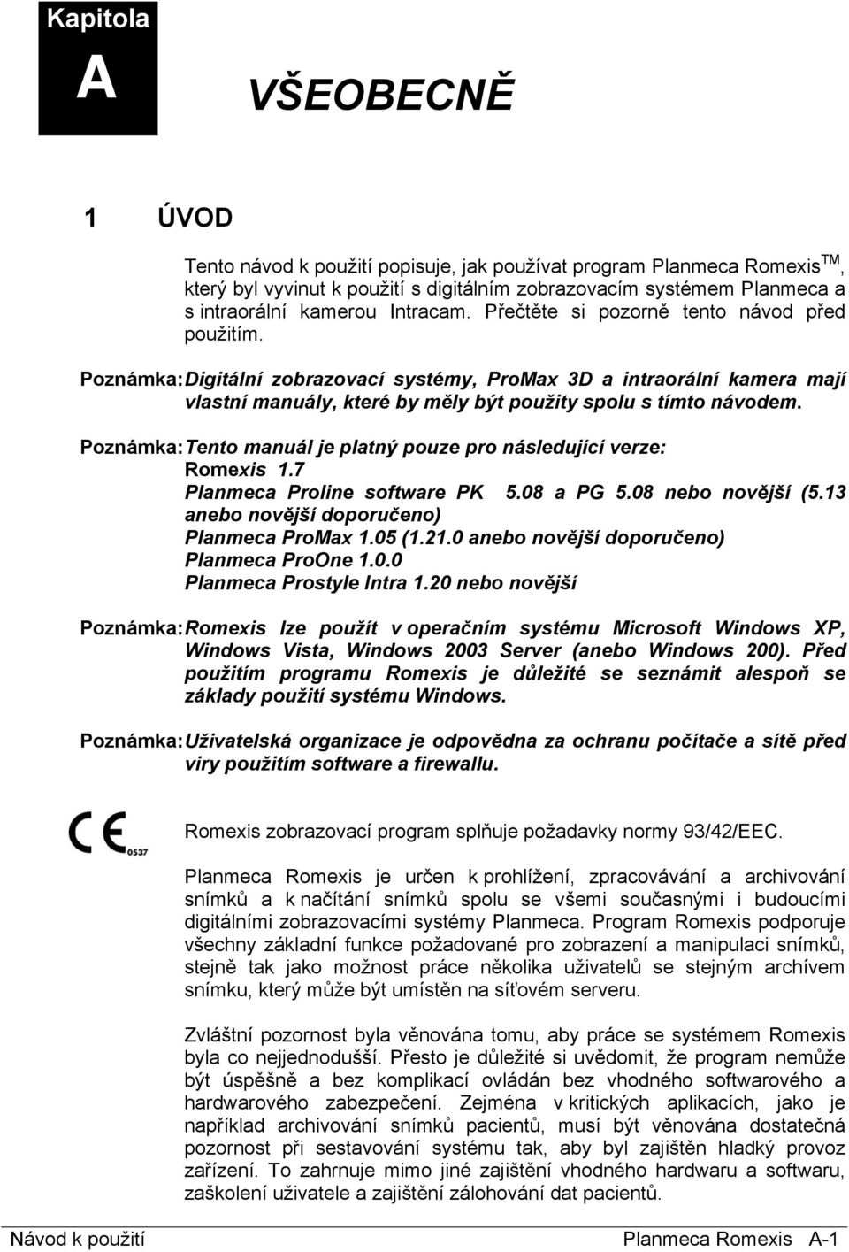 Poznámka: Tento manuál je platný pouze pro následující verze: Romexis 1.7 Planmeca Proline software PK 5.08 a PG 5.08 nebo novější (5.13 anebo novější doporučeno) Planmeca ProMax 1.05 (1.21.