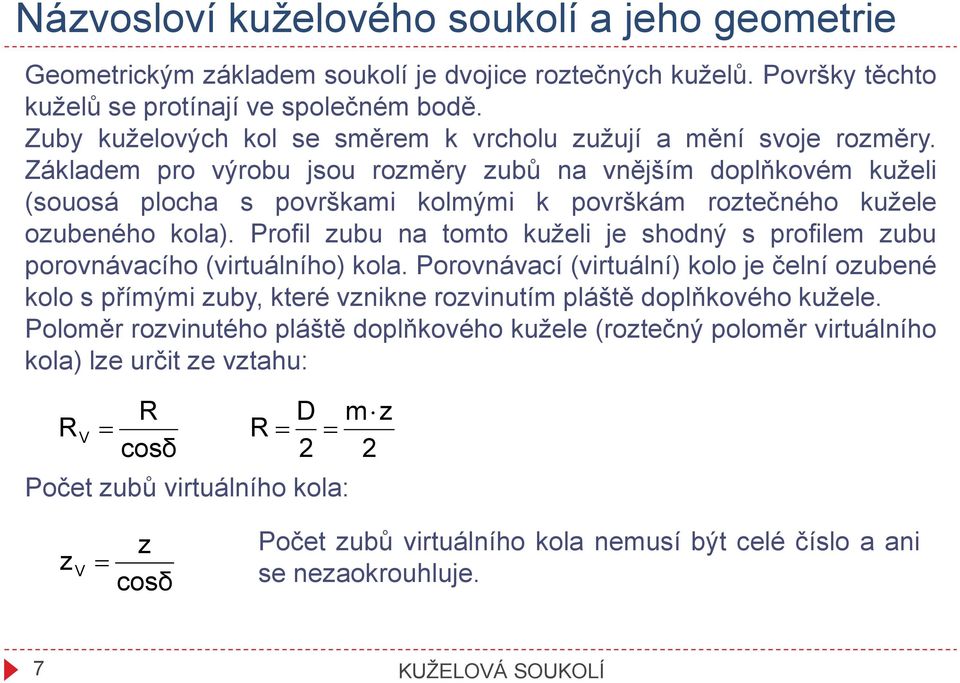 Základem pro výrobu jsou rozměry zubů na vnějším doplňkovém kuželi (souosá plocha s površkami kolmými k površkám roztečného kužele ozubeného kola).