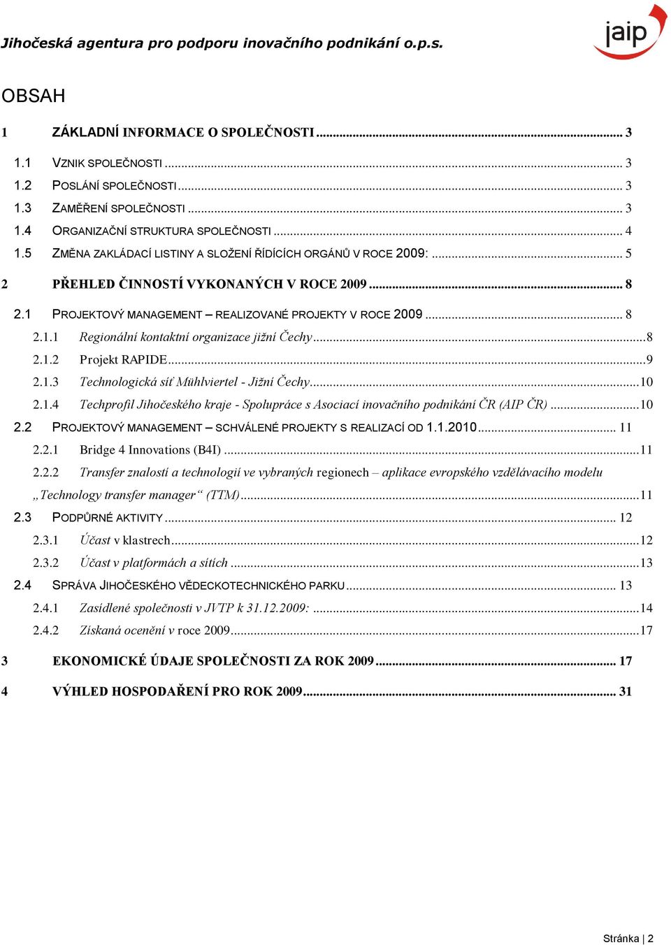 .. 8 2.1.2 Projekt RAPIDE... 9 2.1.3 Technologická síť Mühlviertel - Jižní Čechy... 10 2.1.4 Techprofil Jihočeského kraje - Spolupráce s Asociací inovačního podnikání ČR (AIP ČR)... 10 2.2 PROJEKTOVÝ MANAGEMENT SCHVÁLENÉ PROJEKTY S REALIZACÍ OD 1.