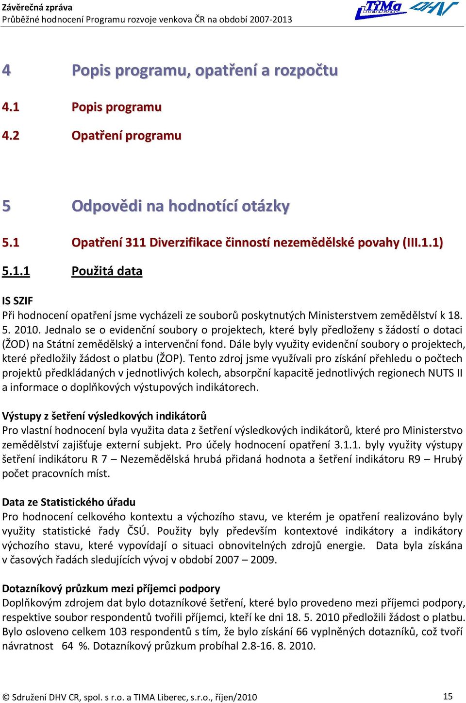 Dále byly využity evidenční soubory o projektech, které předložily žádost o platbu (ŽOP).