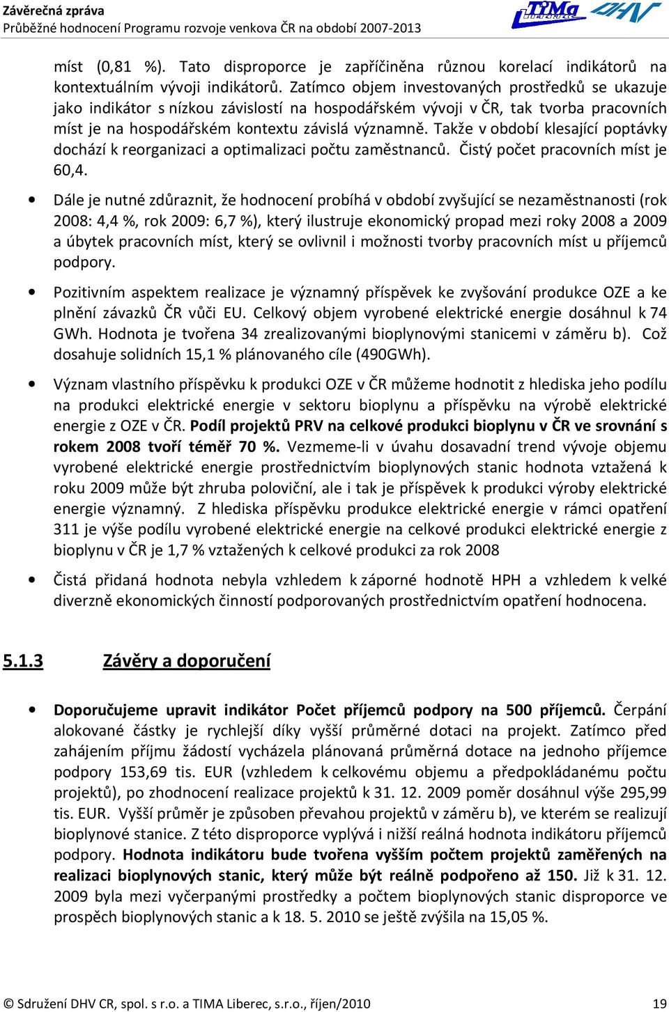 Takže v období klesající poptávky dochází k reorganizaci a optimalizaci počtu zaměstnanců. Čistý počet pracovních míst je 60,4.