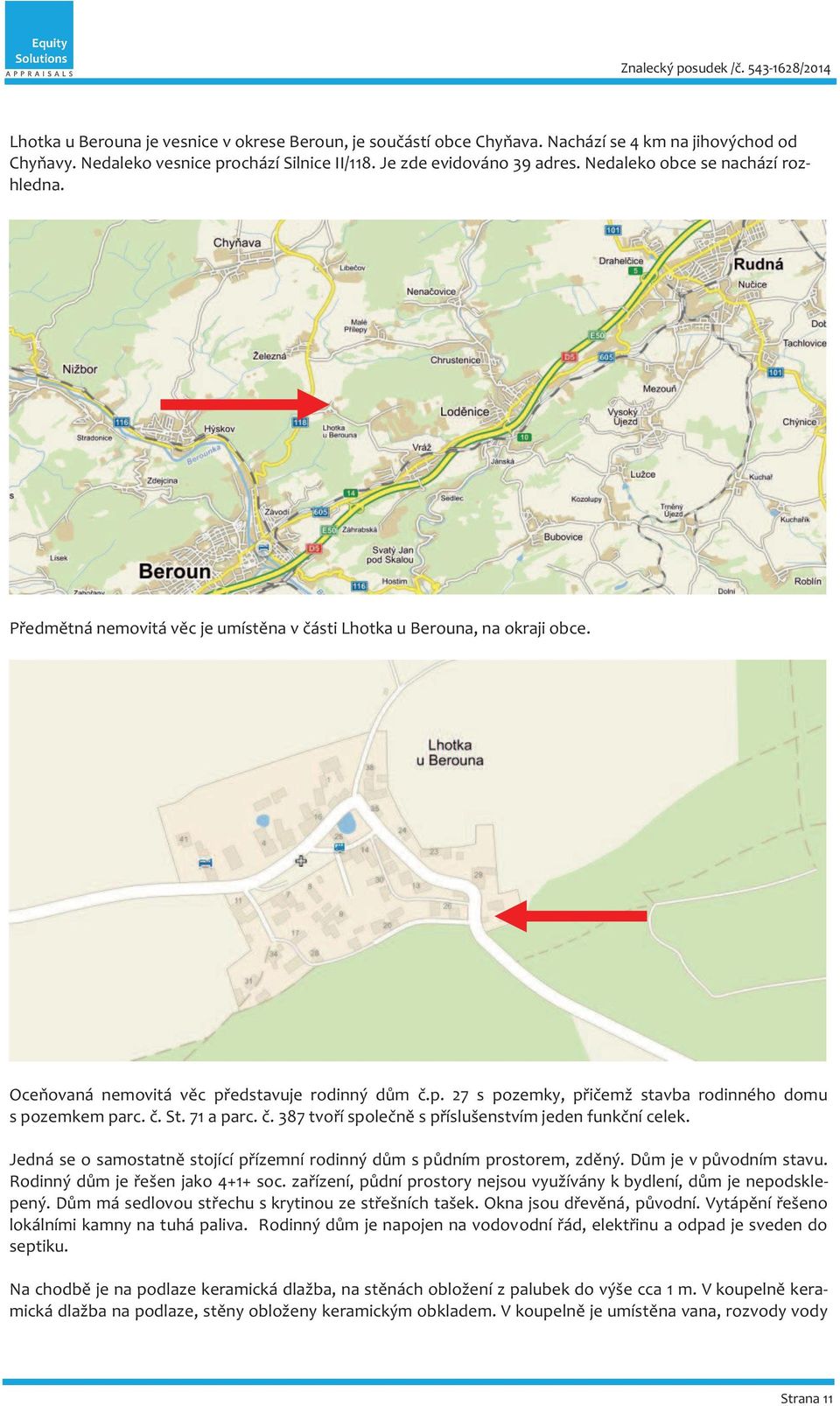 č. St. 71 a parc. č. 387 tvoří společně s příslušenstvím jeden funkční celek. Jedná se o samostatně stojící přízemní rodinný dům s půdním prostorem, zděný. Dům je v původním stavu.