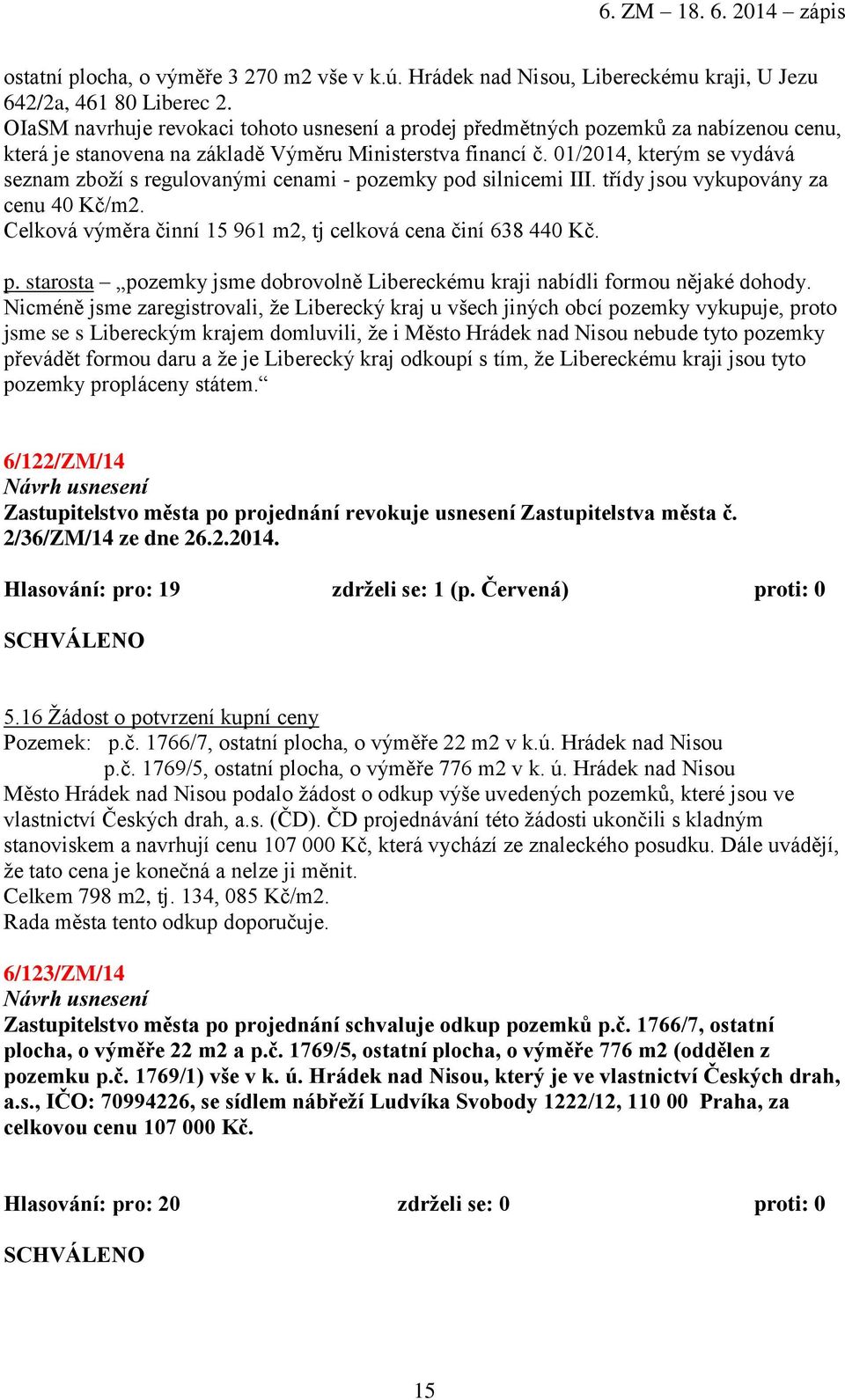 01/2014, kterým se vydává seznam zboží s regulovanými cenami - pozemky pod silnicemi III. třídy jsou vykupovány za cenu 40 Kč/m2. Celková výměra činní 15 961 m2, tj celková cena činí 638 440 Kč. p. starosta pozemky jsme dobrovolně Libereckému kraji nabídli formou nějaké dohody.