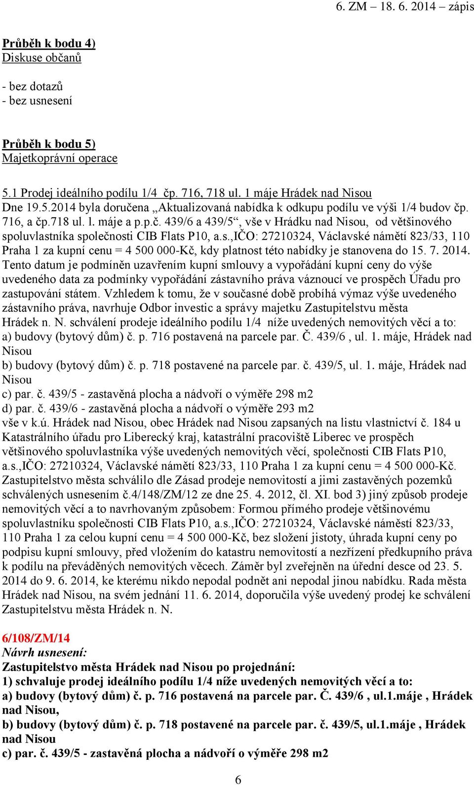 7. 2014. Tento datum je podmíněn uzavřením kupní smlouvy a vypořádání kupní ceny do výše uvedeného data za podmínky vypořádání zástavního práva váznoucí ve prospěch Úřadu pro zastupování státem.