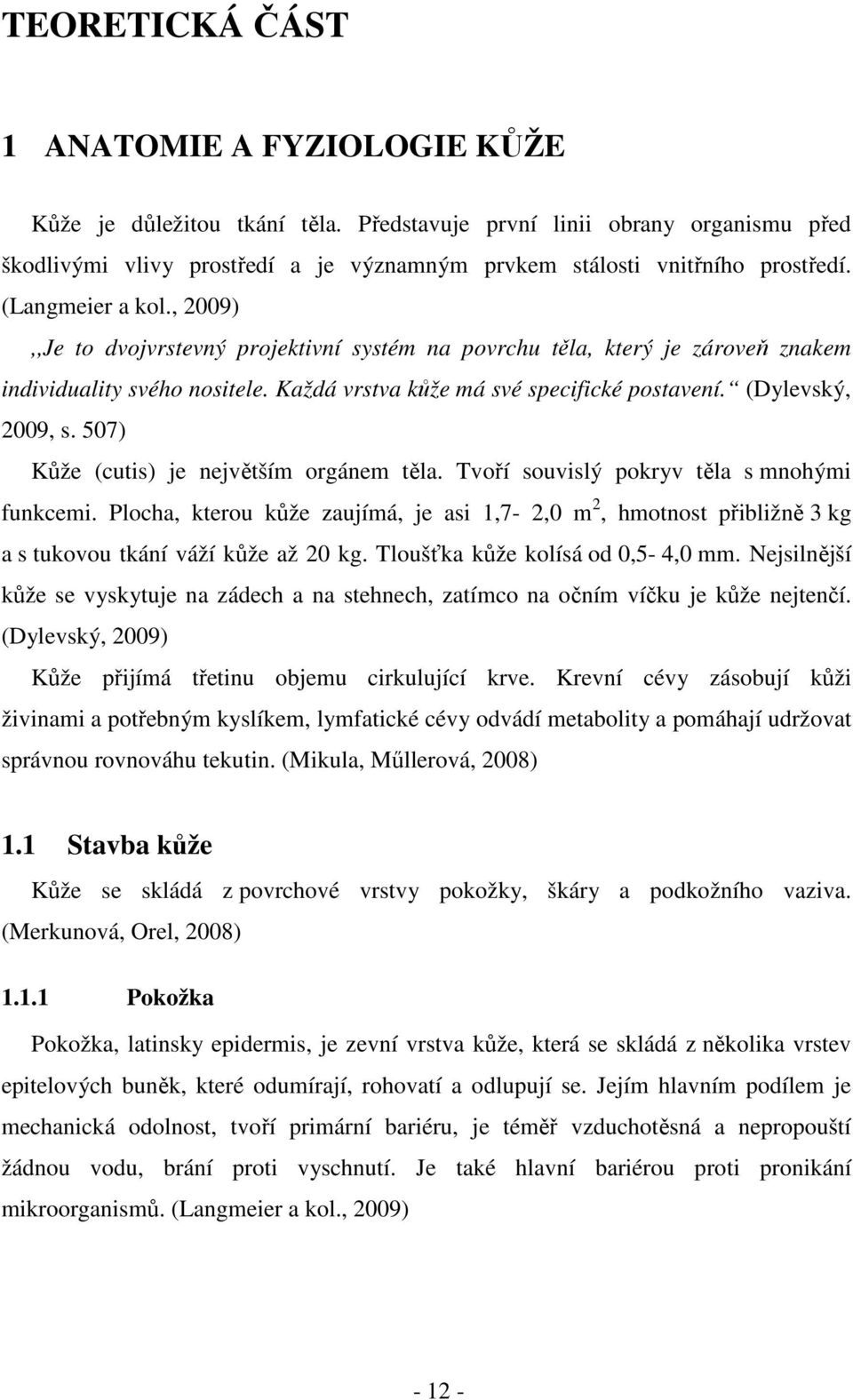 (Dylevský, 2009, s. 507) Kůže (cutis) je největším orgánem těla. Tvoří souvislý pokryv těla s mnohými funkcemi.