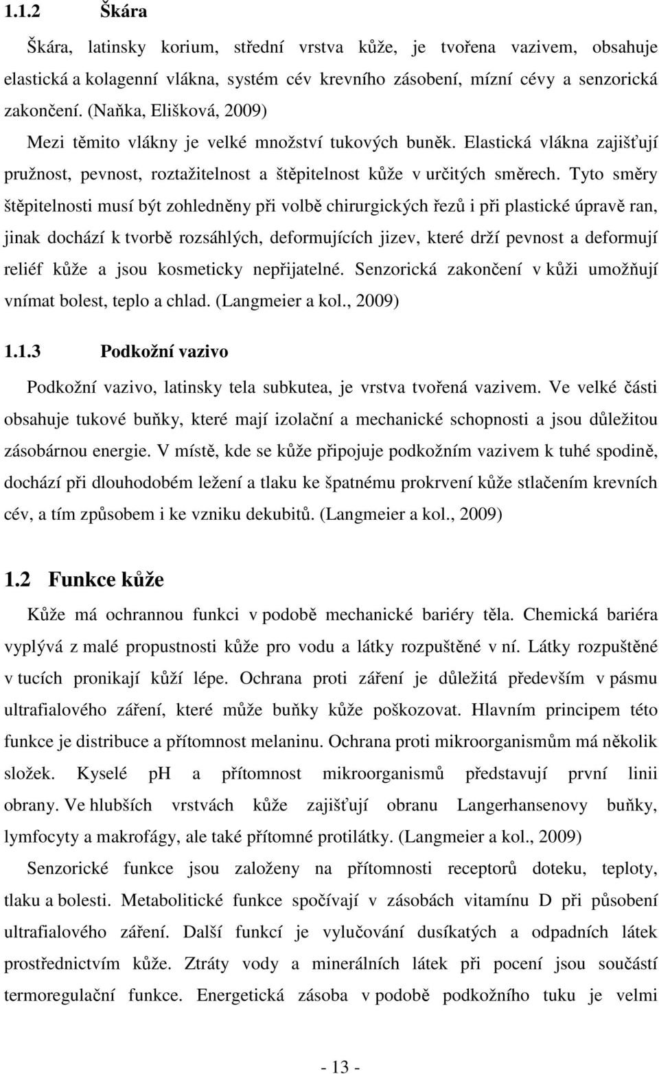 Tyto směry štěpitelnosti musí být zohledněny při volbě chirurgických řezů i při plastické úpravě ran, jinak dochází k tvorbě rozsáhlých, deformujících jizev, které drží pevnost a deformují reliéf