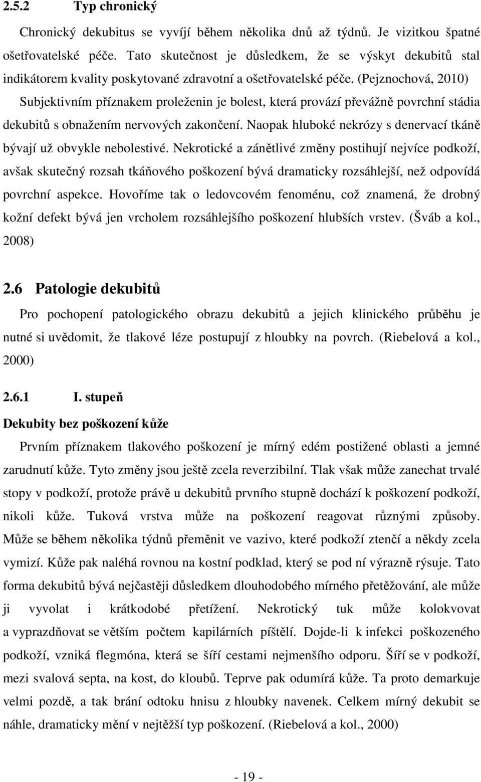 (Pejznochová, 2010) Subjektivním příznakem proleženin je bolest, která provází převážně povrchní stádia dekubitů s obnažením nervových zakončení.