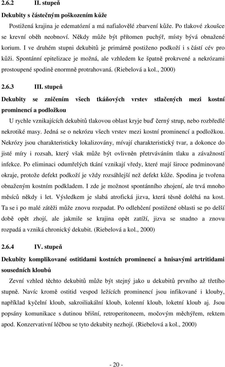 Spontánní epitelizace je možná, ale vzhledem ke špatně prokrvené a nekrózami prostoupené spodině enormně protrahovaná. (Riebelová a kol., 2000) 2.6.3 III.