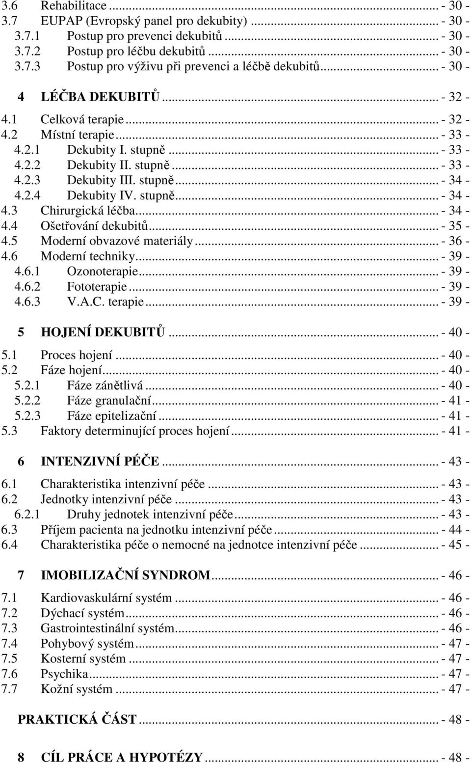 stupně... - 34-4.3 Chirurgická léčba... - 34-4.4 Ošetřování dekubitů... - 35-4.5 Moderní obvazové materiály... - 36-4.6 Moderní techniky... - 39-4.6.1 Ozonoterapie... - 39-4.6.2 Fototerapie... - 39-4.6.3 V.
