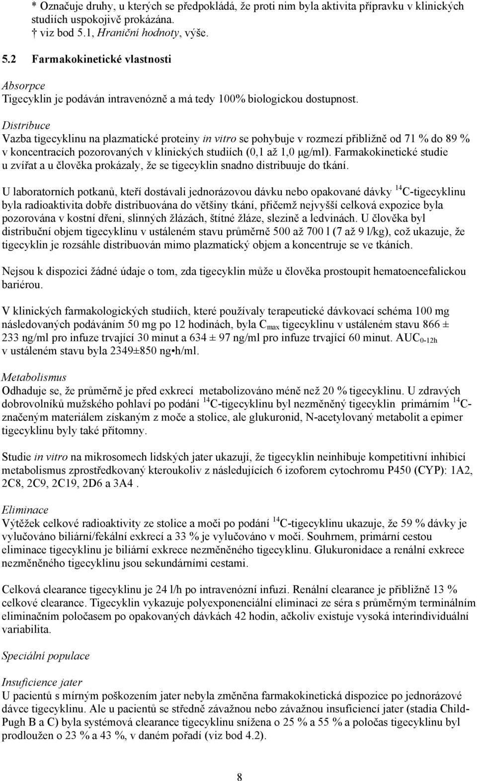 Distribuce Vazba tigecyklinu na plazmatické proteiny in vitro se pohybuje v rozmezí přibližně od 71 % do 89 % v koncentracích pozorovaných v klinických studiích (0,1 až 1,0 µg/ml).