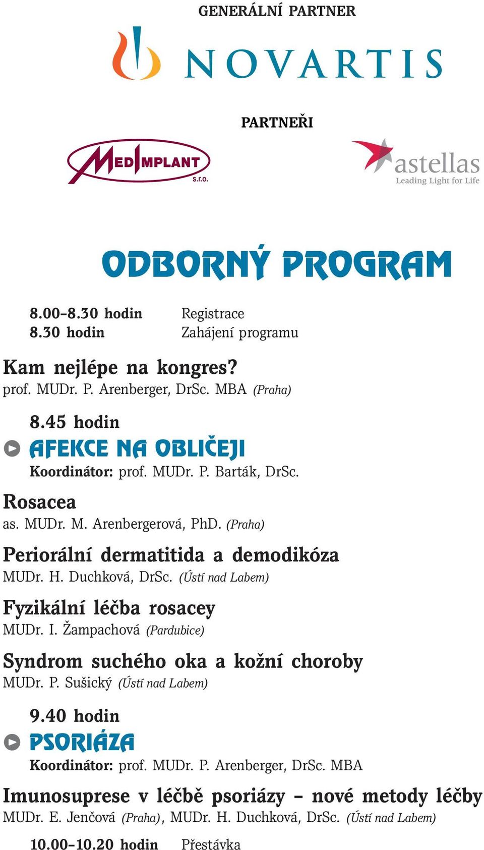 Duchková, DrSc. (Ústí nad Labem) Fyzikální léčba rosacey MUDr. I. Žampachová (Pardubice) Syndrom suchého oka a kožní choroby MUDr. P. Sušický (Ústí nad Labem) 9.