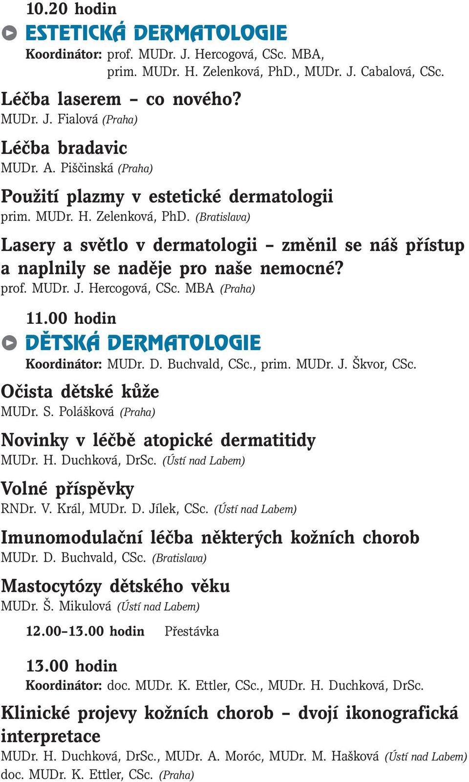 prof. MUDr. J. Hercogová, CSc. MBA (Praha) 11.00 hodin Ä DĚTSKÁ DERMATOLOGIE Koordinátor: MUDr. D. Buchvald, CSc., prim. MUDr. J. Škvor, CSc. Očista dětské kůže MUDr. S.