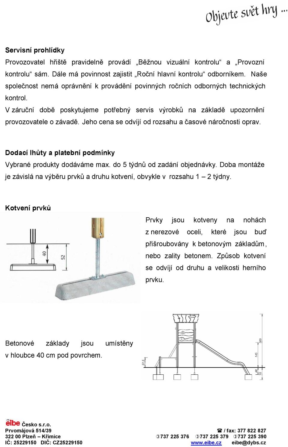 Jeho cena se odvíjí od rozsahu a časové náročnosti oprav. Dodací lhůty a platební podmínky Vybrané produkty dodáváme max. do 5 týdnů od zadání objednávky.