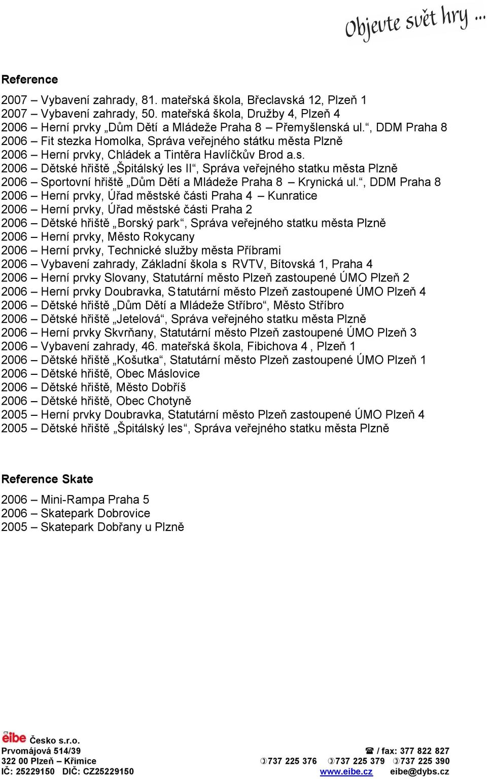 , DDM Praha 8 2006 Herní prvky, Úřad městské části Praha 4 Kunratice 2006 Herní prvky, Úřad městské části Praha 2 2006 Dětské hřiště Borský park, Správa veřejného statku města Plzně 2006 Herní prvky,