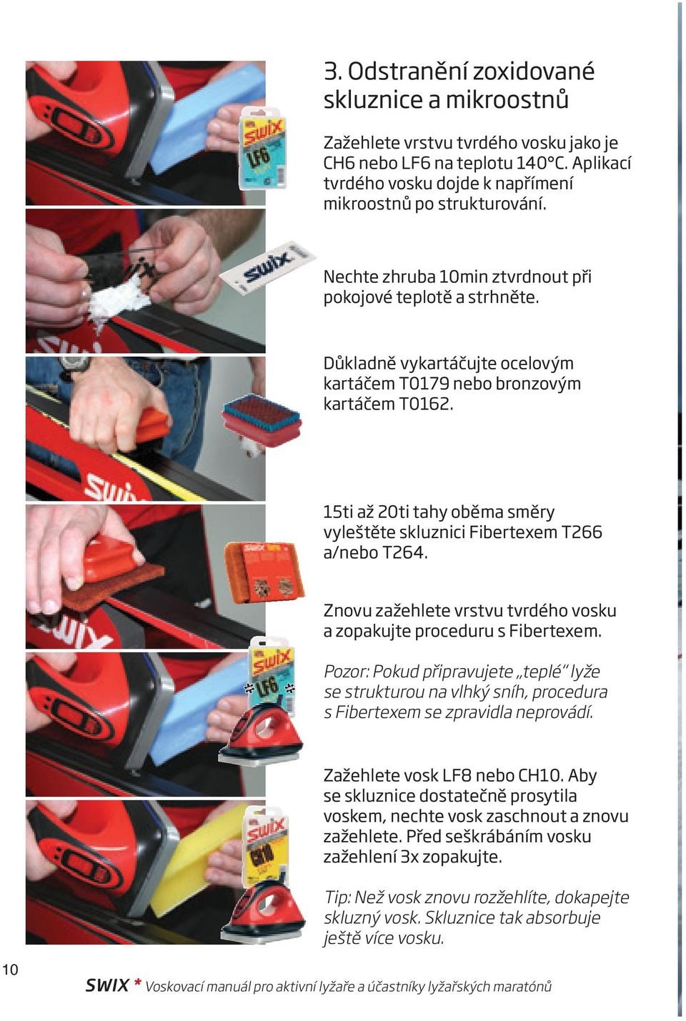 15ti až 20ti tahy oběma směry vyleštěte skluznici Fibertexem T266 a/nebo T264. Znovu zažehlete vrstvu tvrdého vosku a zopakujte proceduru s Fibertexem.